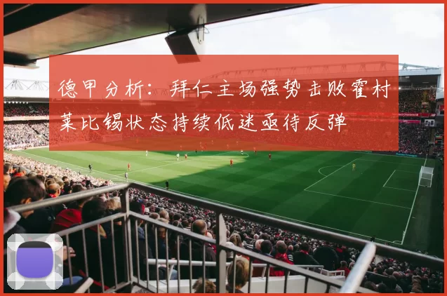 德甲分析：拜仁主场强势击败霍村莱比锡状态持续低迷亟待反弹