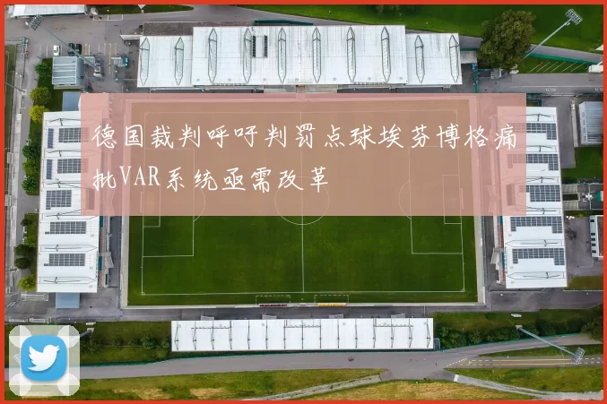 德国裁判呼吁判罚点球埃芬博格痛批VAR系统亟需改革