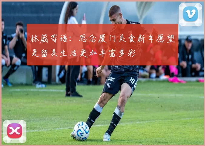 林葳寄语：思念厦门美食新年愿望是留美生活更加丰富多彩