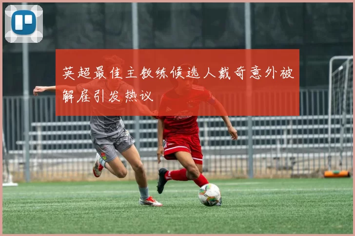 英超最佳主教练候选人戴奇意外被解雇引发热议