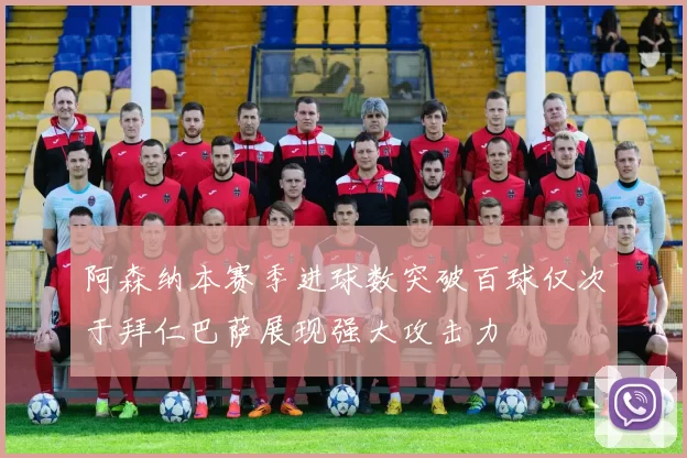 阿森纳本赛季进球数突破百球仅次于拜仁巴萨展现强大攻击力