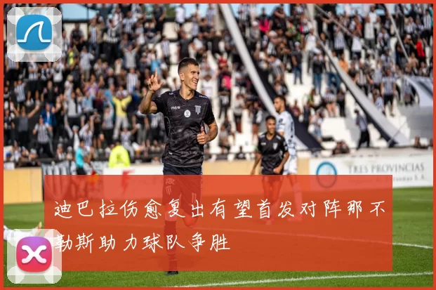 迪巴拉伤愈复出有望首发对阵那不勒斯助力球队争胜