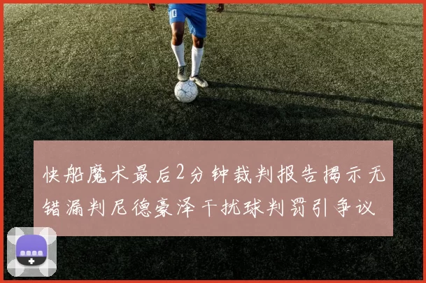 快船魔术最后2分钟裁判报告揭示无错漏判尼德豪泽干扰球判罚引争议
