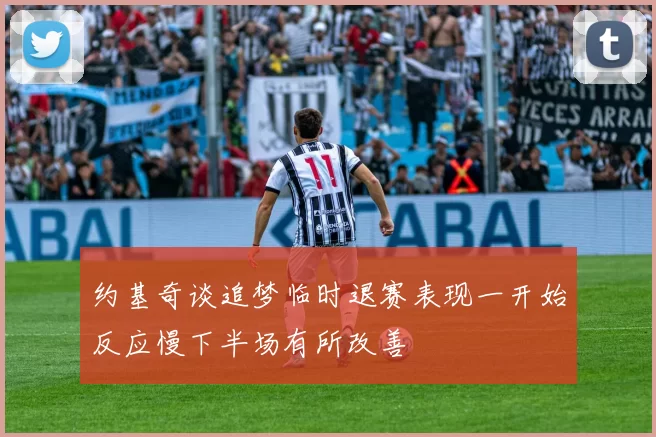 约基奇谈追梦临时退赛表现一开始反应慢下半场有所改善