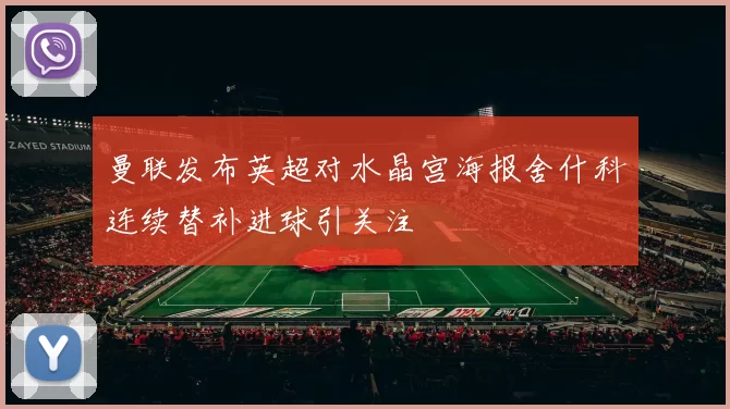 曼联发布英超对水晶宫海报舍什科连续替补进球引关注