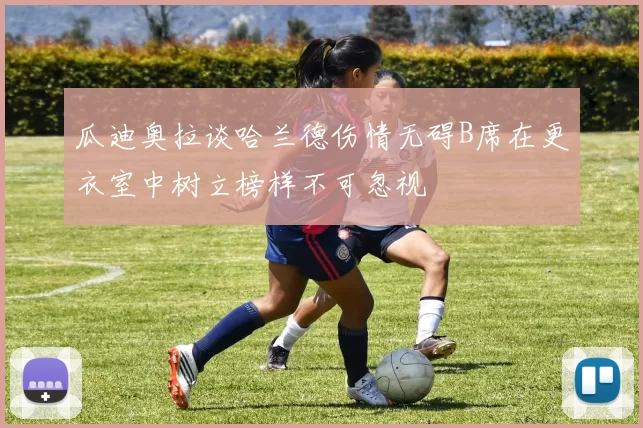 瓜迪奥拉谈哈兰德伤情无碍B席在更衣室中树立榜样不可忽视