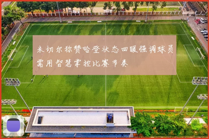 米切尔称赞哈登状态回暖强调球员需用智慧掌控比赛节奏