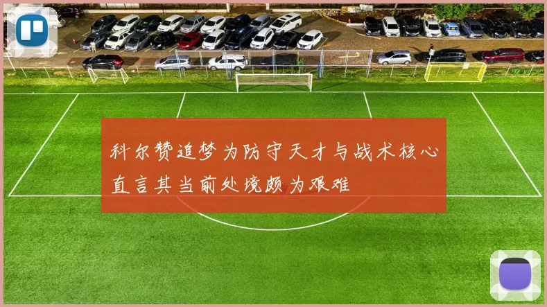 科尔赞追梦为防守天才与战术核心直言其当前处境颇为艰难